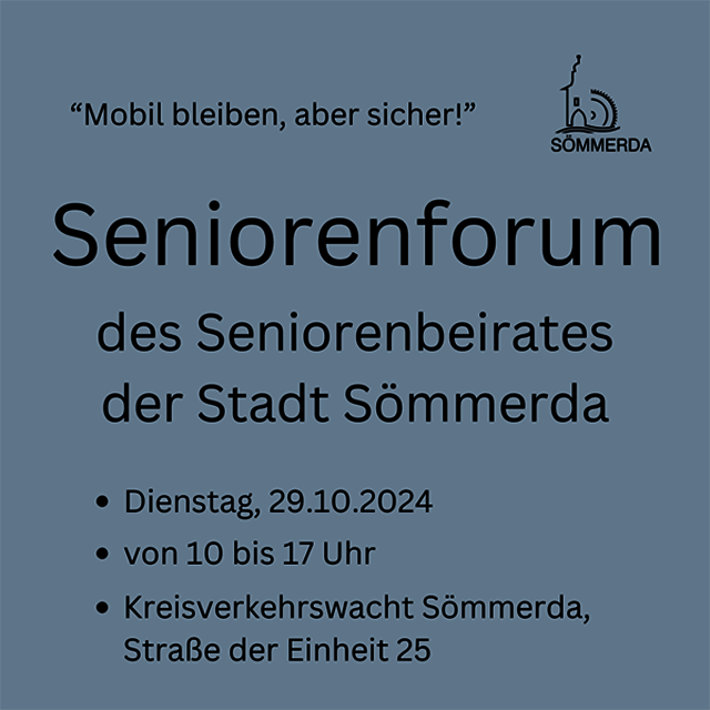 Vor einem blaugrauen Hintergrund steht ganz oben link "Mobil bleiben, aber sicher!" Rechts befinden sich im Kleinformat das stilisierte Erfurt Tor und ein Mühlrad in Form einer CD. Darunter steht Seniorenforum des Seniorenbeirates der Stadt Sömmerda. Darunter steht in drei Anstrichen Dienstag, 29.10.2024, von 10 bis 17 Uhr, Kreisverkehrswacht Sömmerda, Straße der Einheit 25r 